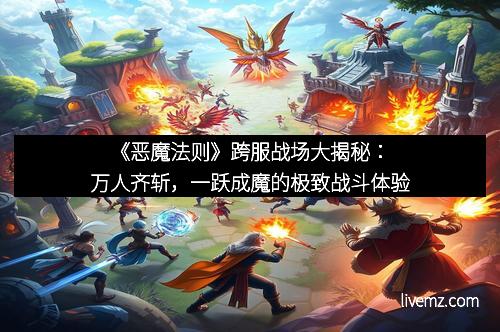 《恶魔法则》跨服战场大揭秘：万人齐斩，一跃成魔的极致战斗体验