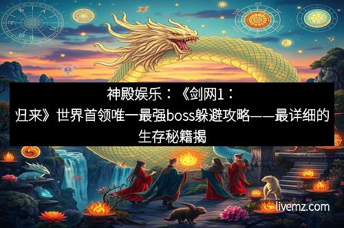 神殿娱乐：《剑网1：归来》世界首领唯一最强boss躲避攻略——最详细的生存秘籍揭晓！